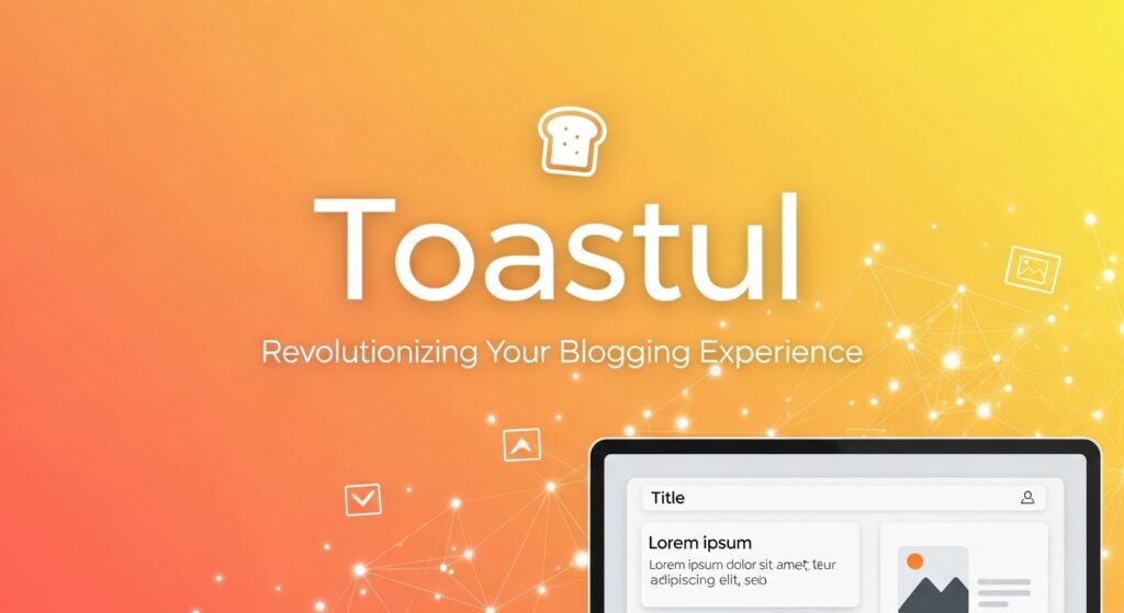Toastul: Revolutionizing Your Blogging Experience